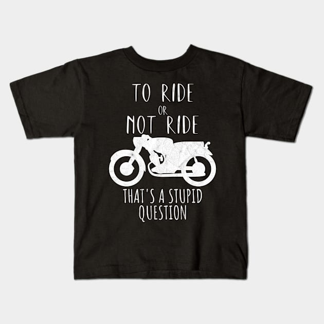 Motorcycle ride or not ride stupid question Kids T-Shirt by maxcode